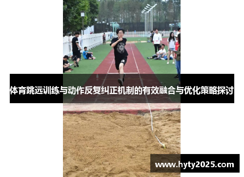 体育跳远训练与动作反复纠正机制的有效融合与优化策略探讨